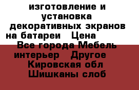 изготовление и установка декоративных экранов на батареи › Цена ­ 3 200 - Все города Мебель, интерьер » Другое   . Кировская обл.,Шишканы слоб.